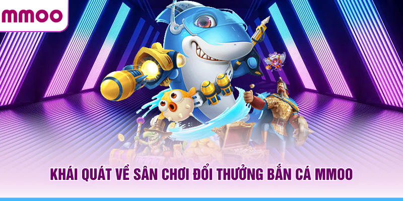 Bắn Cá MMOO - Hướng Dẫn Săn Boss Cho Người Mới Năm 2026 5 Khái quát về sân chơi đổi thưởng bắn cá MMOO
