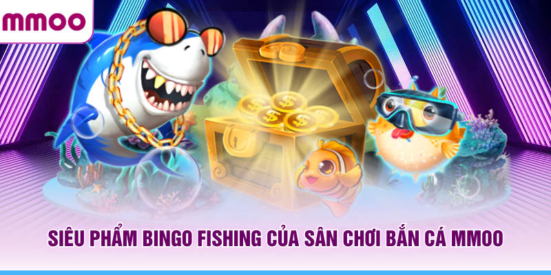 Bắn Cá MMOO - Hướng Dẫn Săn Boss Cho Người Mới Năm 2026 6 Siêu phẩm Bingo Fishing của sân chơi bắn cá MMOO